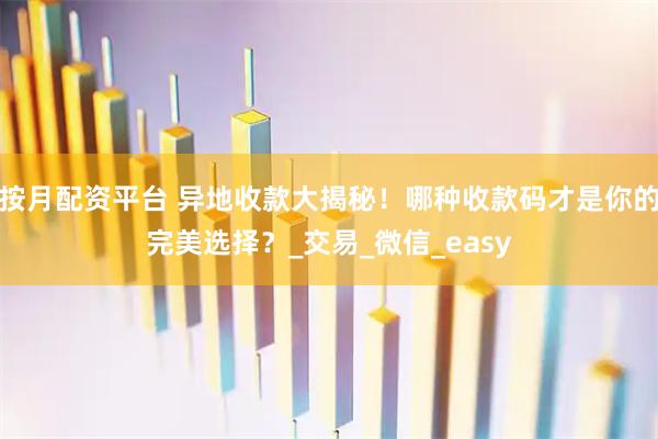 按月配资平台 异地收款大揭秘！哪种收款码才是你的完美选择？_交易_微信_easy