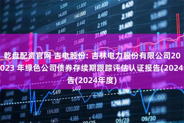 乾盘配资官网 吉电股份: 吉林电力股份有限公司2022-2023 年绿色公司债券存续期跟踪评估认证报告(2024年度)