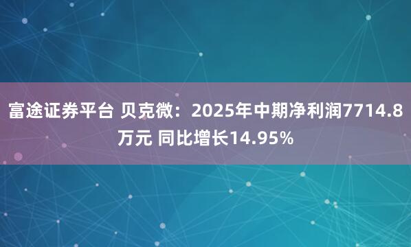 富途证券平台 贝克微：2025年中期净利润7714.8万元 同比增长14.95%