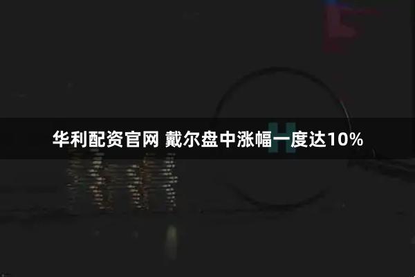 华利配资官网 戴尔盘中涨幅一度达10%