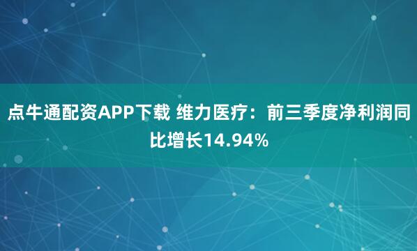 点牛通配资APP下载 维力医疗:前三季度净利润同比增长14.94%