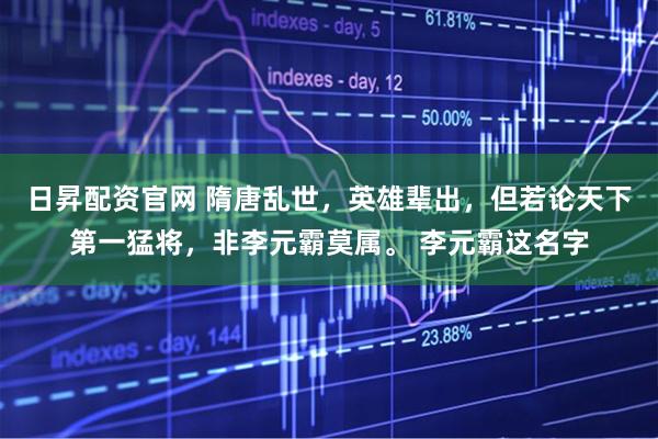 日昇配资官网 隋唐乱世，英雄辈出，但若论天下第一猛将，非李元霸莫属。 李元霸这名字